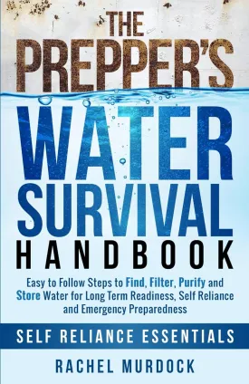 The Prepper's Water Survival Handbook: Easy to Follow Steps to Find, Filter, Purify and Store Water for Long Term Readiness, Self Reliance and Emergency Preparedness (Self Reliance Essentials) Paperback  June 1, 2024